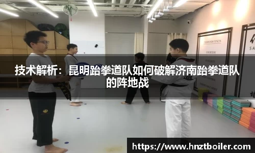 技术解析：昆明跆拳道队如何破解济南跆拳道队的阵地战
