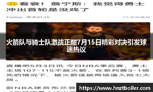 火箭队与骑士队激战正酣7月15日精彩对决引发球迷热议