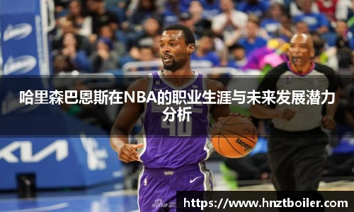 哈里森巴恩斯在NBA的职业生涯与未来发展潜力分析
